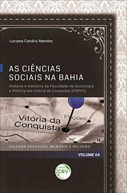 As ciências sociais na Bahia: história e memória da Faculdade de Sociologia e Política em Vitória da Conquista (FSPVC) Coleção Educação, Memória e Religião - Volume 04
